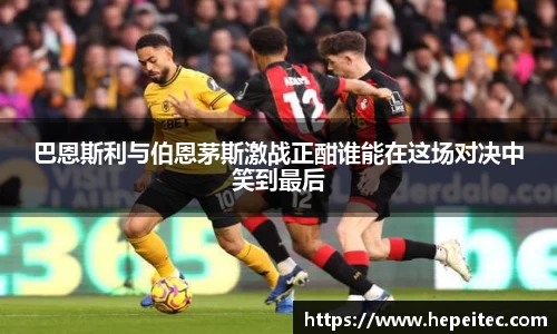 巴恩斯利与伯恩茅斯激战正酣谁能在这场对决中笑到最后