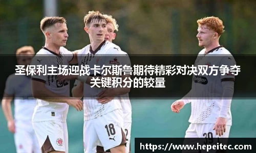 圣保利主场迎战卡尔斯鲁期待精彩对决双方争夺关键积分的较量