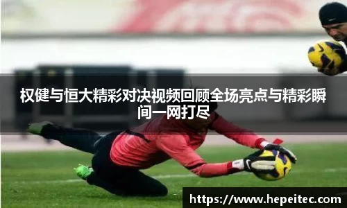 权健与恒大精彩对决视频回顾全场亮点与精彩瞬间一网打尽